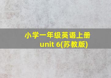 小学一年级英语上册 unit 6(苏教版)